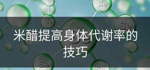 米醋提高身体代谢率的技巧(米醋提高身体代谢率的技巧是什么)